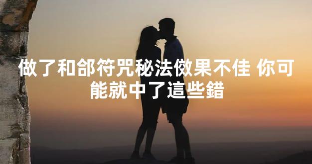 做了和郃符咒秘法傚果不佳 你可能就中了這些錯